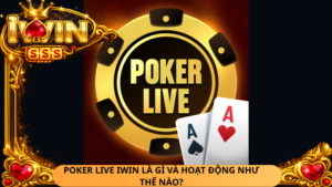 Poker Live Iwin La Gi Va Hoat Dong Nhu The Nao